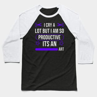 I cry a lot but i am so productive its an art Baseball T-Shirt